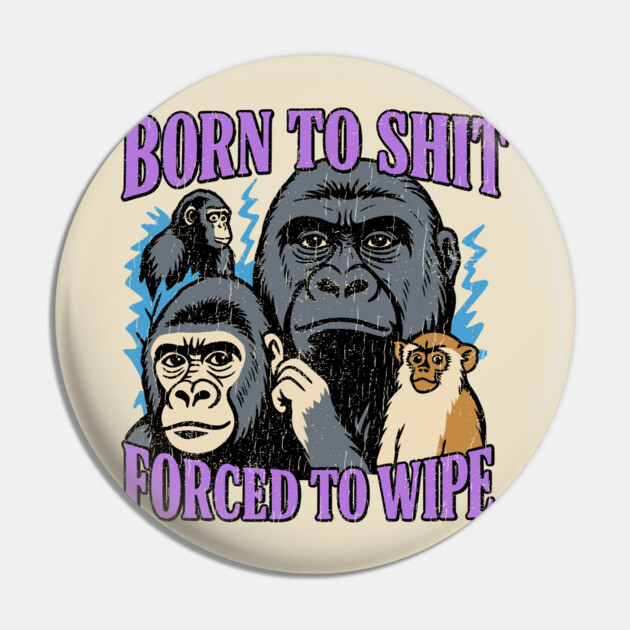 Born to Shit Forced to Wipe Absurdist Humor Meme Pin by Anticorporati