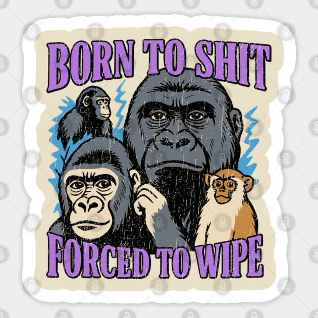 Born to Shit Forced to Wipe Absurdist Humor Meme Sticker by Anticorporati