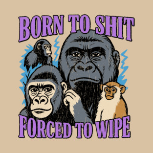 Born to Shit Forced to Wipe Absurdist Humor Meme T-Shirt