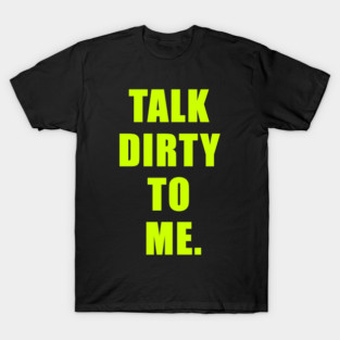 Talk Dirty To Me T-Shirt