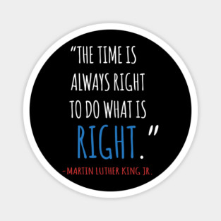 The Time Is Always Right To Do What IS Right, MLKJ, Quote, Black History Magnet