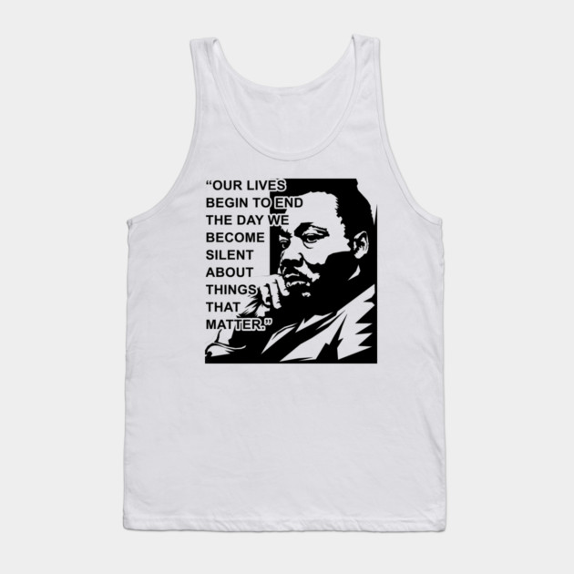 Our lives begin to end the day we become silent about things that matter., MLKJ, Black History Tank Top by UrbanLifeApparel