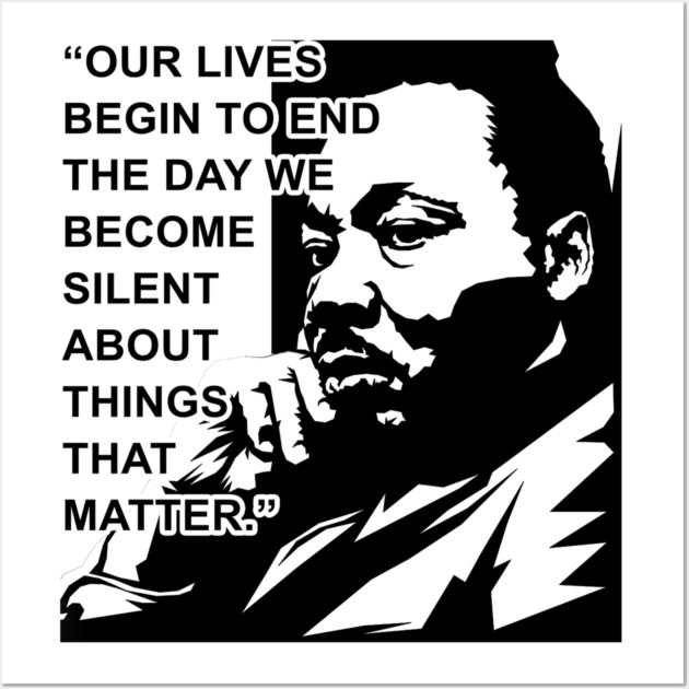 Our lives begin to end the day we become silent about things that matter., MLKJ, Black History Wall Art by UrbanLifeApparel