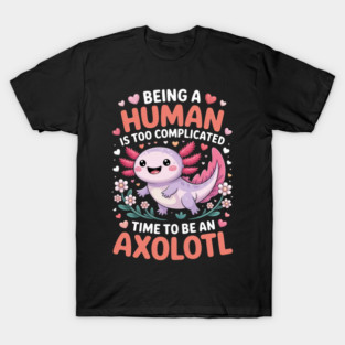 Human Is Too Complicated Funny Joke To Be An Axolotl T-Shirt