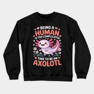 Human Is Too Complicated Funny Joke To Be An Axolotl Crewneck Sweatshirt