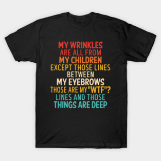 My Wrinkles Are All From My Children Except Those Lines Between My Evebrows Those Are My "WTF"? Lines And Those Things Are Deep T-Shirt