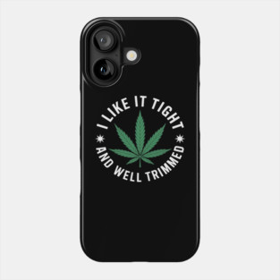 Weed Cannabis Medical Marijuana I Like It Tight and Trimmed Phone Case