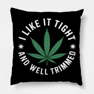 Weed Cannabis Medical Marijuana I Like It Tight and Trimmed Pillow