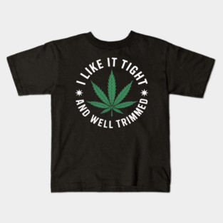 Weed Cannabis Medical Marijuana I Like It Tight and Trimmed Kids T-Shirt