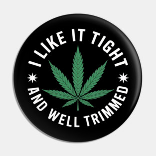 Weed Cannabis Medical Marijuana I Like It Tight and Trimmed Pin