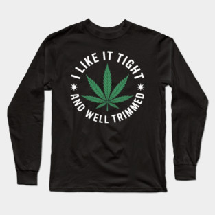 Weed Cannabis Medical Marijuana I Like It Tight and Trimmed Long Sleeve T-Shirt
