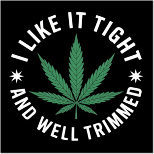 Weed Cannabis Medical Marijuana I Like It Tight and Trimmed Posters and Art