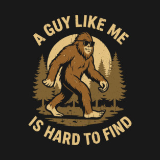 A Guy Like Me Is Hard To Find Bigfoot Cryptid Humor T-Shirt