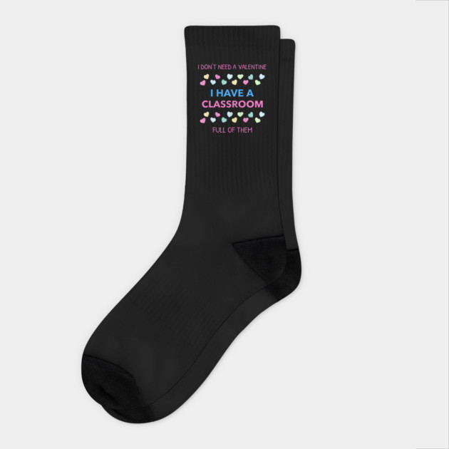 Don't Need A Valentine I Have A Classroom Full Of Them Socks by Pixel Threads 