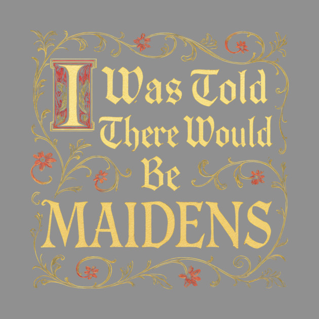 I Was Told There Would Be Maidens by dumbshirts