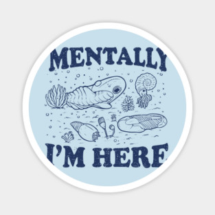 Mentally I'm Here Evolution Fossils Archeology Funny Magnet