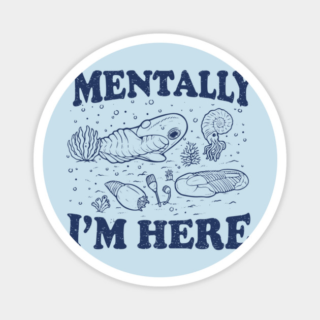 Mentally I'm Here Evolution Fossils Archeology Funny Magnet by dumbshirts