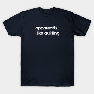 Apparently i like quilting - funny quilting lover | quilting mom T-Shirt