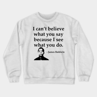 James Baldwin, I can’t believe what you say because I see what you do, Black History Crewneck Sweatshirt