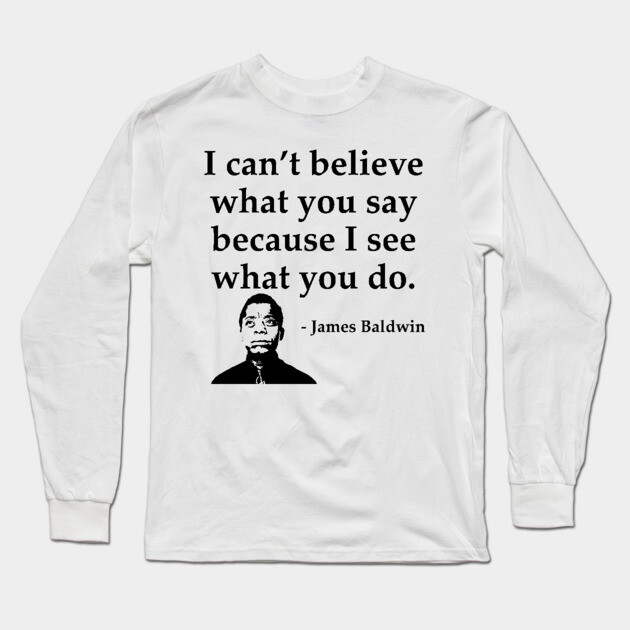 James Baldwin, I can’t believe what you say because I see what you do, Black History Long Sleeve T-Shirt by UrbanLifeApparel