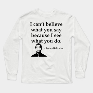 James Baldwin, I can’t believe what you say because I see what you do, Black History Long Sleeve T-Shirt