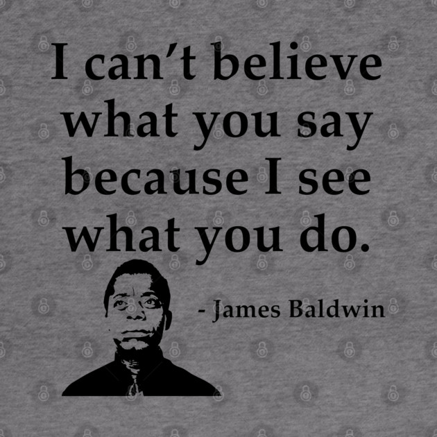 James Baldwin, I can’t believe what you say because I see what you do, Black History by UrbanLifeApparel