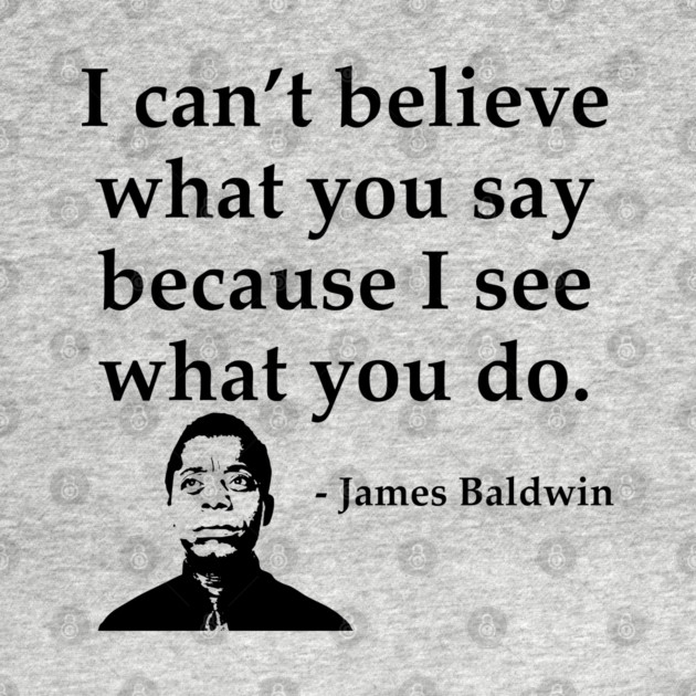 James Baldwin, I can’t believe what you say because I see what you do, Black History by UrbanLifeApparel