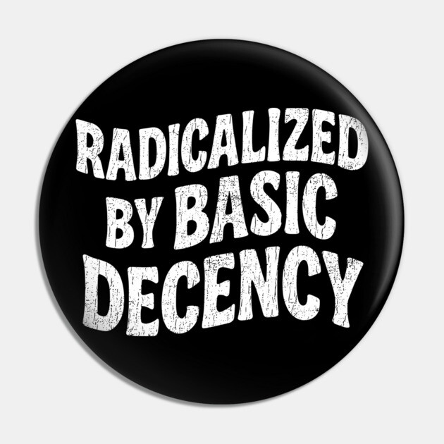Radicalized By Basic Decency Social Justice Human Rights Pin by Anticorporati