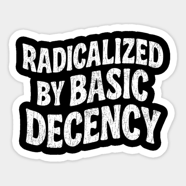 Radicalized By Basic Decency Social Justice Human Rights Magnet by Anticorporati