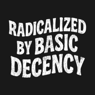 Radicalized By Basic Decency Social Justice Human Rights T-Shirt