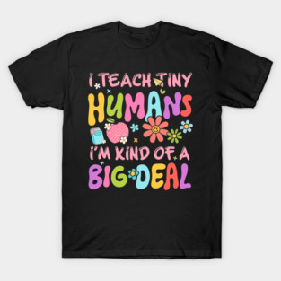 I Teach Tiny Humans I'm a Big Deal Teacher T-Shirt