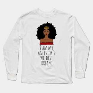 I Am My Ancestor's Wildest Dream, Black Girl Magic, Black Women, Black History Long Sleeve T-Shirt