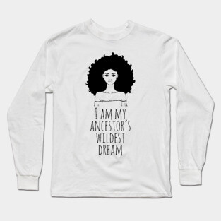 I Am My Ancestor's Wildest Dream, Black Girl Magic, Black Women, Black History Long Sleeve T-Shirt