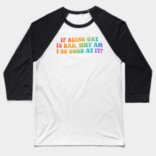 If Being Gay Is Bad, Why Am I So Good At It? Baseball T-Shirt
