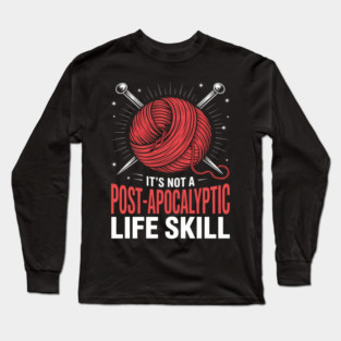 It's Not A Hobby It's A Post-Apocalyptic Life Skill Knittin Long Sleeve T-Shirt