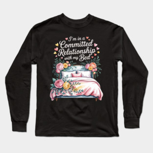 I'm In A Committed Relationship With My Bed Long Sleeve T-Shirt