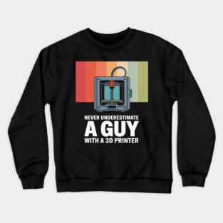 Never Underestimate A Guy With A 3D Printer Crewneck Sweatshirt