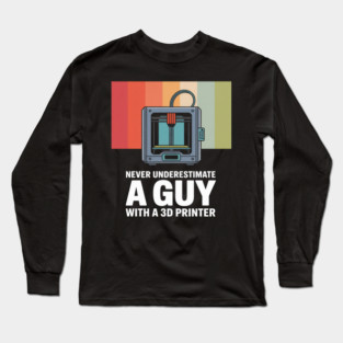 Never Underestimate A Guy With A 3D Printer Long Sleeve T-Shirt