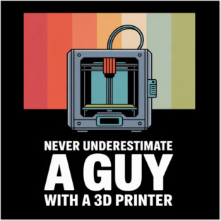 Never Underestimate A Guy With A 3D Printer Posters and Art