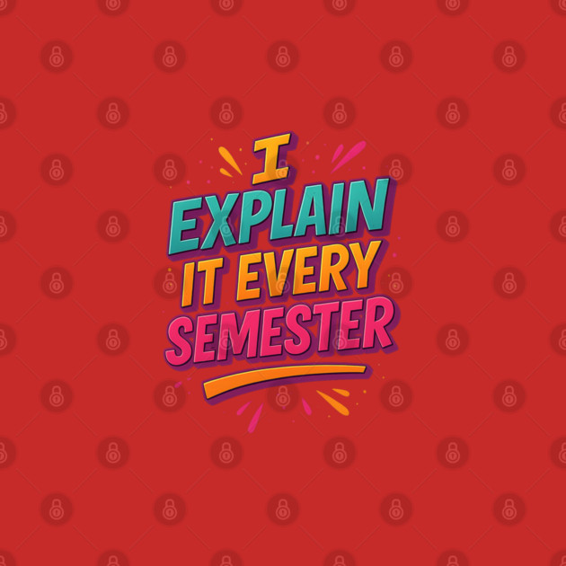 I Explain It Every Semester – Funny Teacher University Shirt by Nerdicate