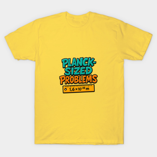 Planck-Sized Problems – Funny Quantum Physics Nerd Shirt T-Shirt by Nerdicate