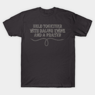 Held Together with Baling Twine and a Prayer – Funny Farm Life Quote T-Shirt