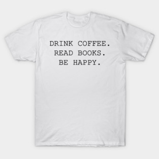 Drink Coffee Read Books Be Happy T-Shirt