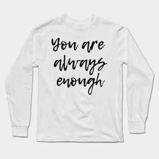You are Aways Enough - Mental Health Support and Awareness Long Sleeve T-Shirt