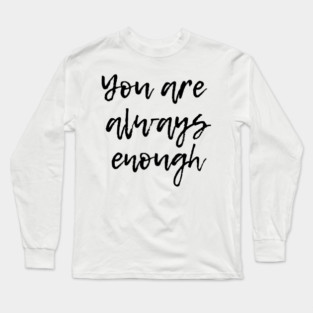 You are Aways Enough - Mental Health Support and Awareness Long Sleeve T-Shirt