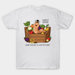 Compost Happens - Worm Your Way to a Better Planet T-Shirt