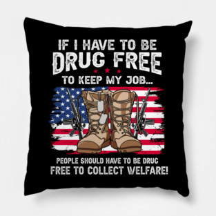 If I Have To Be Drug Free To Keep My Job... People Should Have To Be Drug Free To Collect Welfare Pillow
