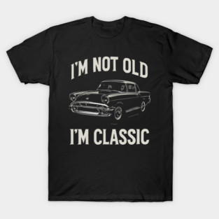 I’m not old — I’m classic T-Shirt
