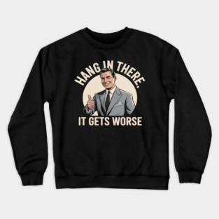 Funny Hang In There It Gets Worse Sarcastic Humor Crewneck Sweatshirt