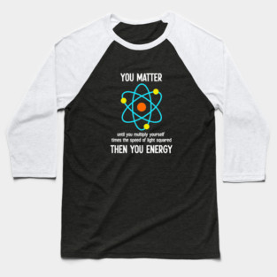 You Matter You Energy - Funny Science Physics Lover Teacher Gift Baseball T-Shirt